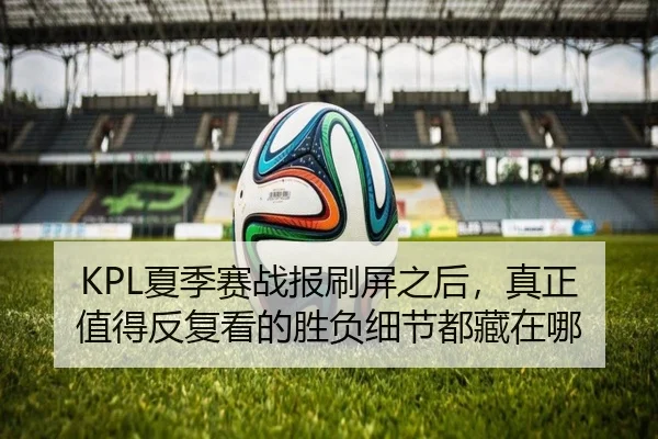 KPL夏季赛战报刷屏之后，真正值得反复看的胜负细节都藏在哪 - huatihui